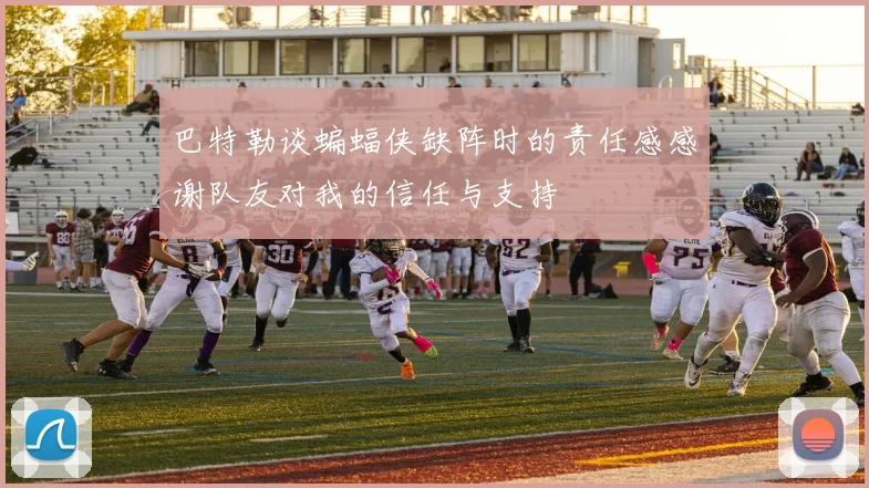 巴特勒谈蝙蝠侠缺阵时的责任感感谢队友对我的信任与支持