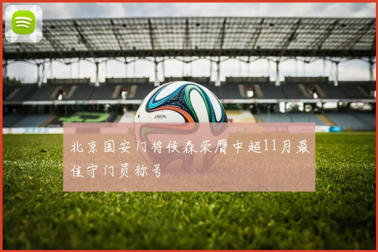 北京国安门将侯森荣膺中超11月最佳守门员称号
