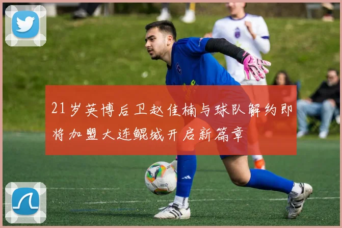 21岁英博后卫赵佳楠与球队解约即将加盟大连鲲城开启新篇章