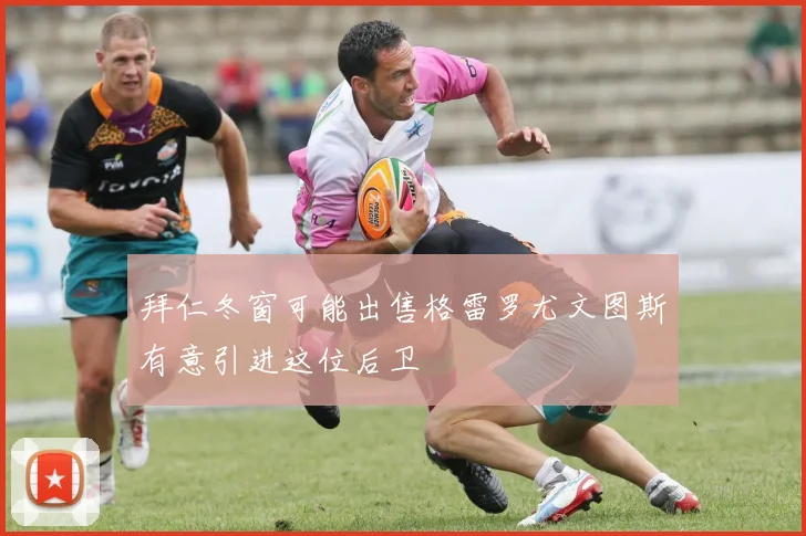 拜仁冬窗可能出售格雷罗尤文图斯有意引进这位后卫