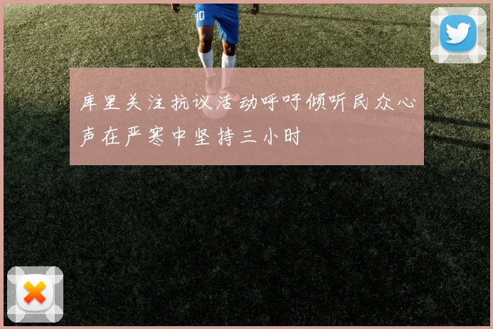 库里关注抗议活动呼吁倾听民众心声在严寒中坚持三小时