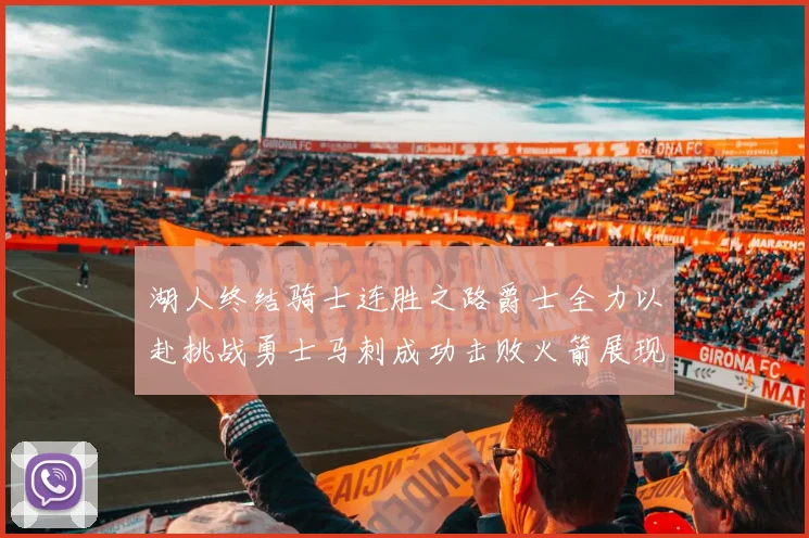 湖人终结骑士连胜之路爵士全力以赴挑战勇士马刺成功击败火箭展现实力