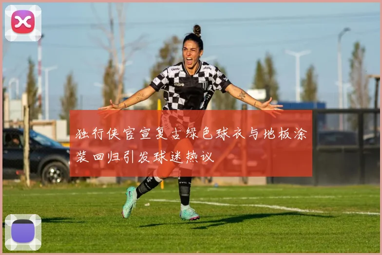 独行侠官宣复古绿色球衣与地板涂装回归引发球迷热议
