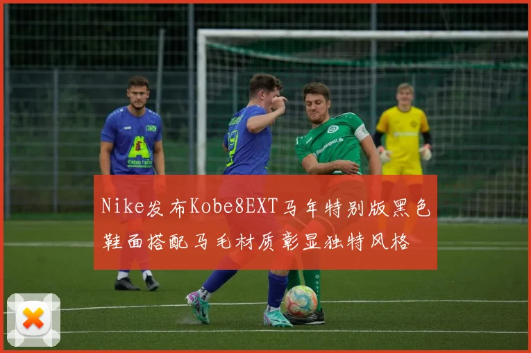 Nike发布Kobe8EXT马年特别版黑色鞋面搭配马毛材质彰显独特风格