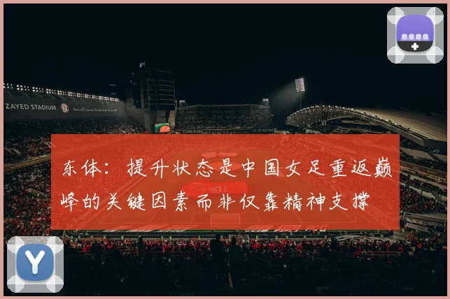 东体：提升状态是中国女足重返巅峰的关键因素而非仅靠精神支撑