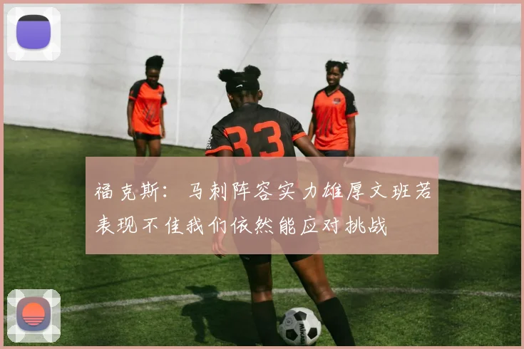 福克斯：马刺阵容实力雄厚文班若表现不佳我们依然能应对挑战
