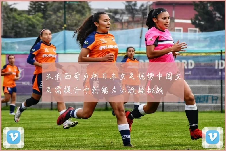 米利西奇分析日本女足优势中国女足需提升冲刺能力以迎接挑战