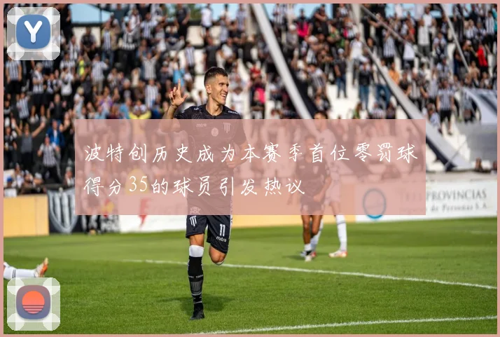 波特创历史成为本赛季首位零罚球得分35的球员引发热议