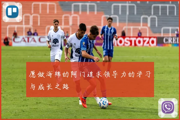 愿做海绵的阿门追求领导力的学习与成长之路
