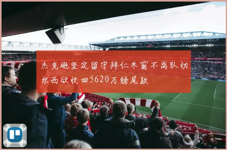 杰克逊坚定留守拜仁冬窗不离队切尔西欲收回5620万镑尾款