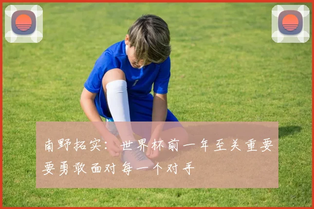 南野拓实：世界杯前一年至关重要要勇敢面对每一个对手