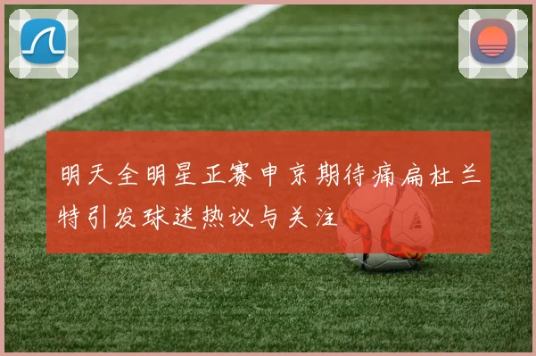 明天全明星正赛申京期待痛扁杜兰特引发球迷热议与关注