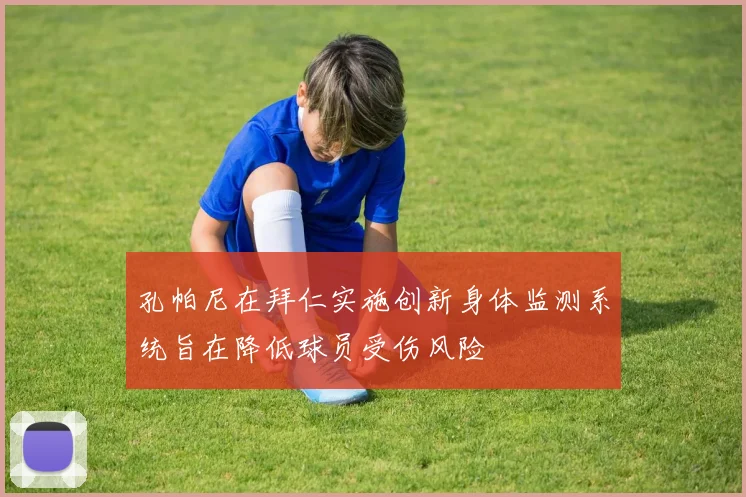 孔帕尼在拜仁实施创新身体监测系统旨在降低球员受伤风险