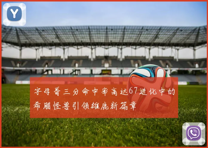 字母哥三分命中率高达67进化中的希腊怪兽引领雄鹿新篇章