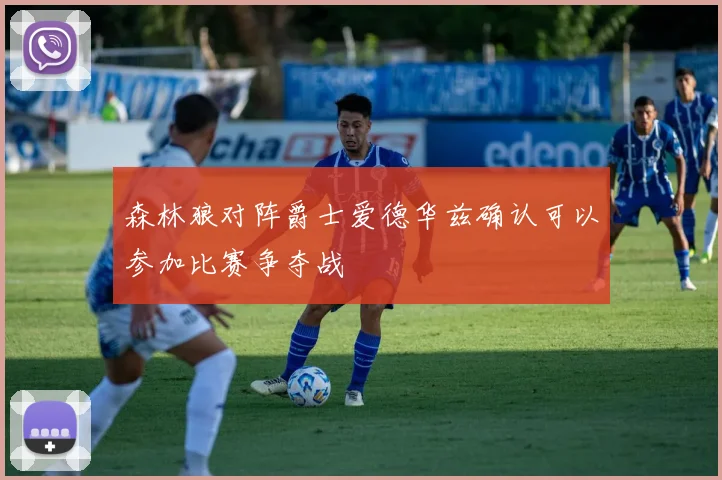 森林狼对阵爵士爱德华兹确认可以参加比赛争夺战